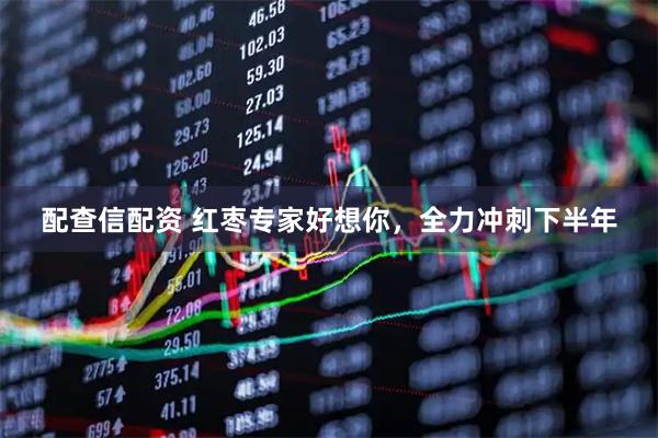 配查信配资 红枣专家好想你，全力冲刺下半年