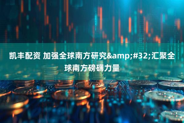 凯丰配资 加强全球南方研究&#32;汇聚全球南方磅礴力量