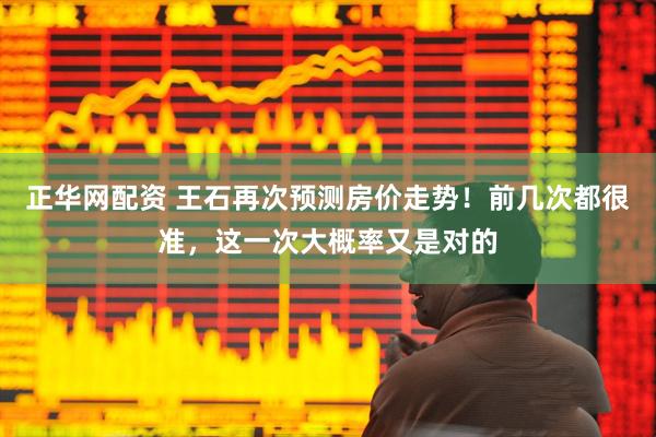 正华网配资 王石再次预测房价走势！前几次都很准，这一次大概率又是对的