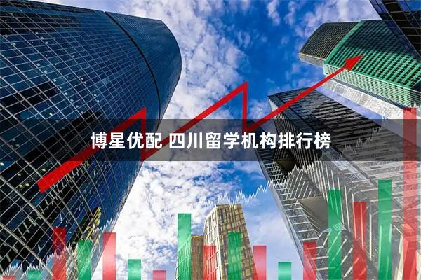 博星优配 四川留学机构排行榜