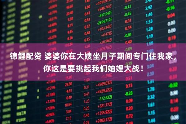 锦鲤配资 婆婆你在大嫂坐月子期间专门住我家，你这是要挑起我们妯娌大战！